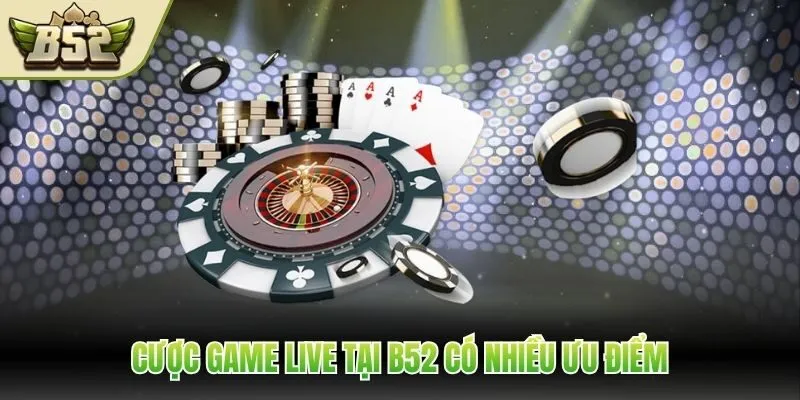 Cược game live tại B52 có nhiều ưu điểm