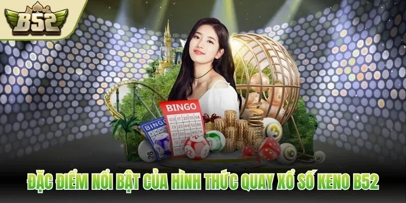 Đặc điểm nổi bật của hình thức quay xổ số Keno B52