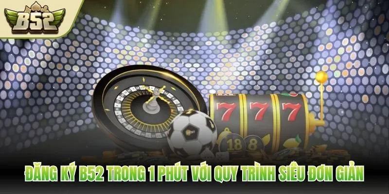 Đăng ký B52 trong 1 phút với quy trình siêu đơn giản