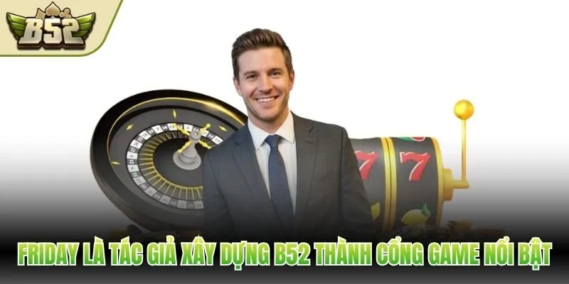Friday là tác giả xây dựng B52 thành cổng game nổi bật