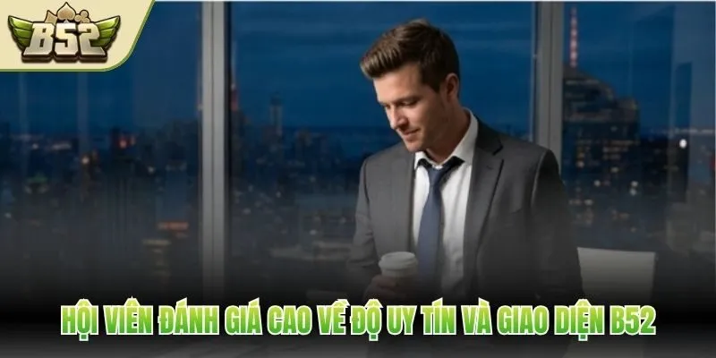 Hội viên đánh giá cao về độ uy tín và giao diện B52