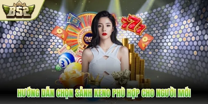 Hướng dẫn chọn sảnh Keno phù hợp cho người mới