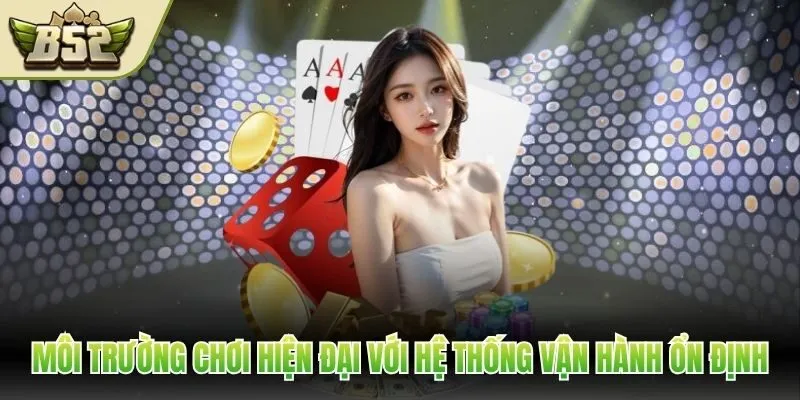 Môi trường chơi hiện đại với hệ thống vận hành ổn định