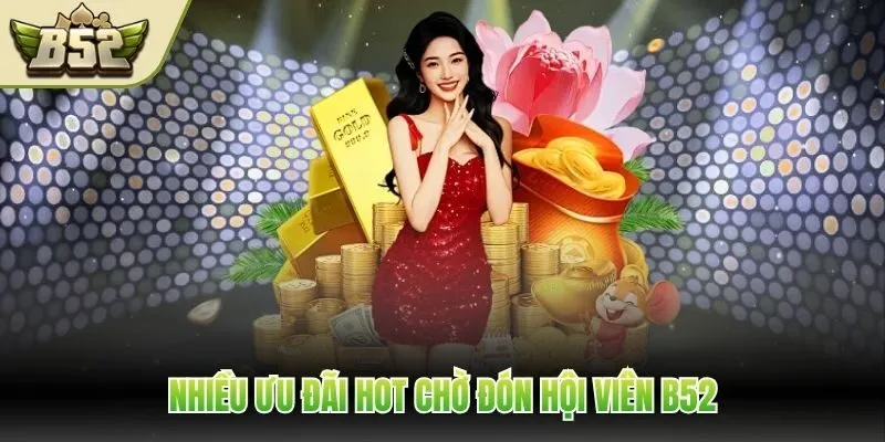 Nhiều ưu đãi hot chờ đón hội viên B52