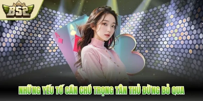 Những yếu tố cần chú trọng tân thủ đừng bỏ qua