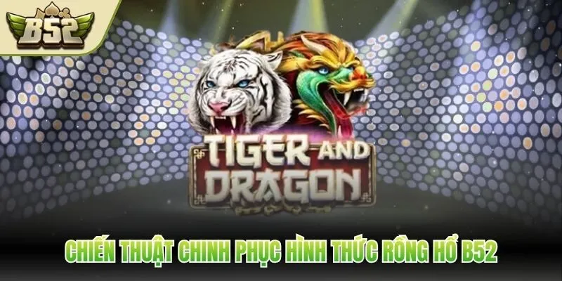 Chiến thuật chinh phục hình thức rồng hổ B52