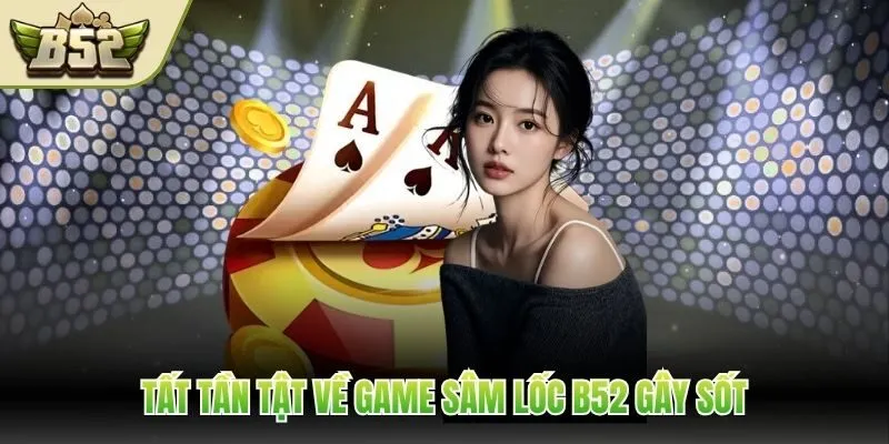 Tất tần tật về game Sâm Lốc B52 gây sốt