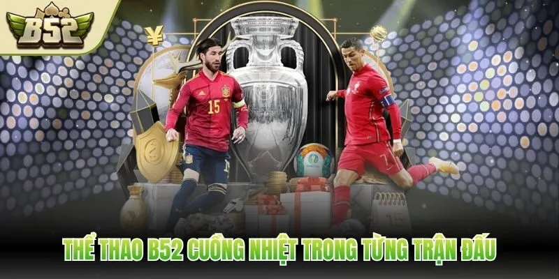 Thể thao B52 cuồng nhiệt trong từng trận đấu