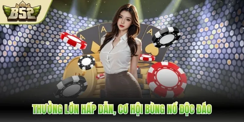 Thưởng lớn hấp dẫn, cơ hội bùng nổ độc đáo