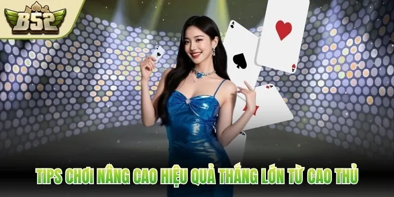 Tips chơi nâng cao hiệu quả thắng lớn từ cao thủ