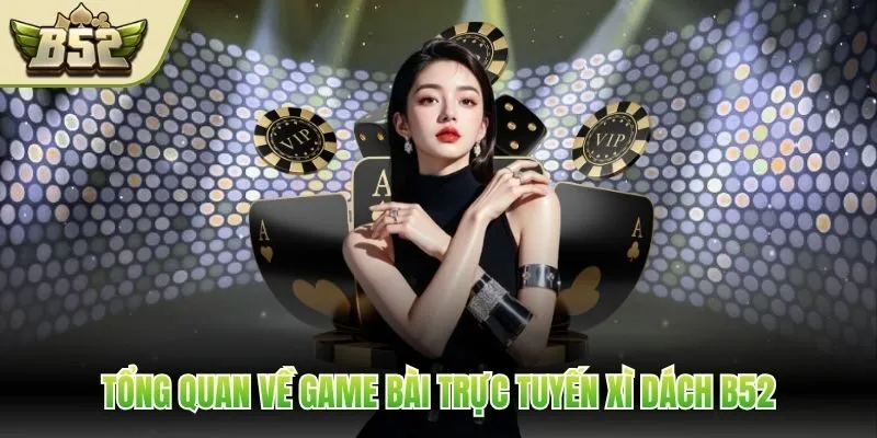 Tổng quan về game bài trực tuyến Xì Dách B52