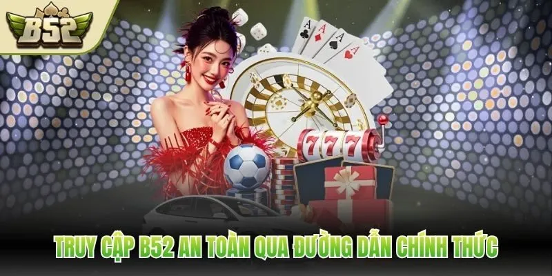 Truy cập B52 an toàn qua đường dẫn chính thức