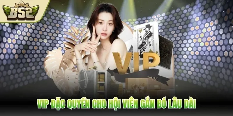 VIP đặc quyền cho hội viên gắn bó lâu dài