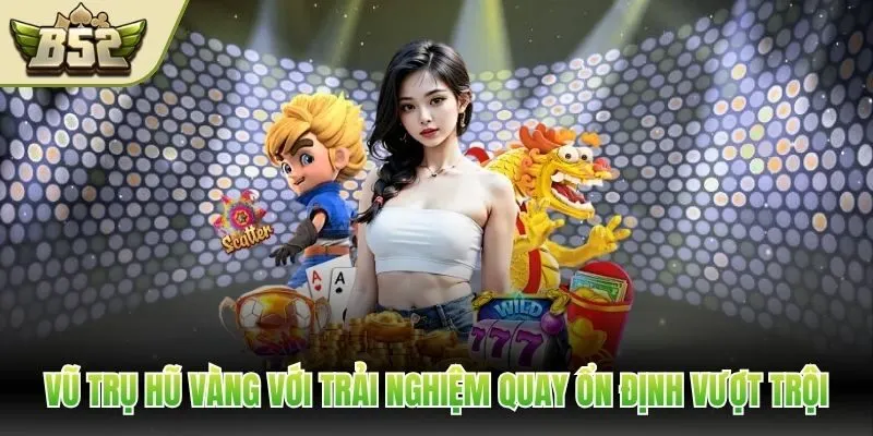 Vũ Trụ Hũ Vàng với trải nghiệm quay ổn định vượt trội